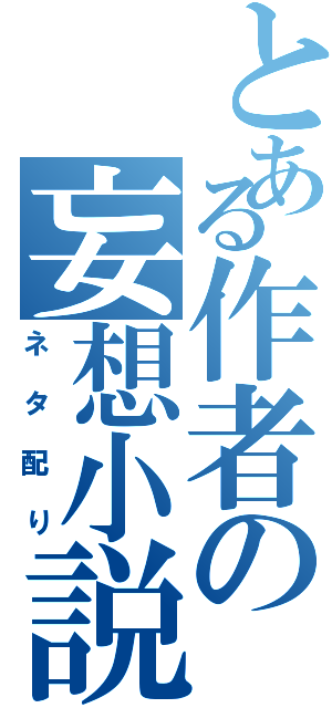 とある作者の妄想小説（ネタ配り）