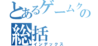 とあるゲームクリエイターの総括（インデックス）