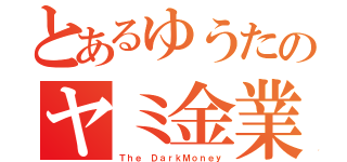 とあるゆうたのヤミ金業者（Ｔｈｅ ＤａｒｋＭｏｎｅｙ）