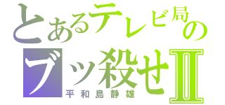 とあるテレビ局のブッ殺せⅡ（平和島静雄）