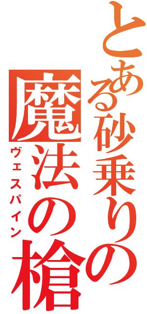 とある砂乗りの魔法の槍（ヴェスパイン）