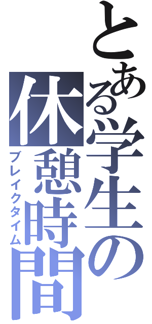 とある学生の休憩時間（ブレイクタイム）