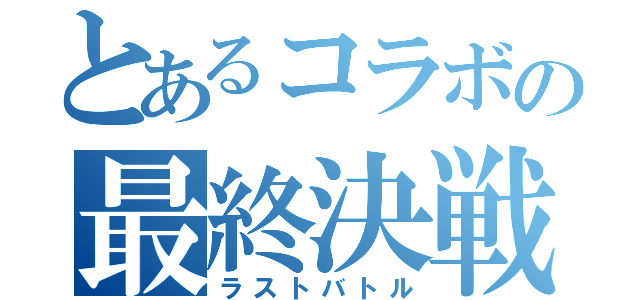 とあるコラボの最終決戦（ラストバトル）