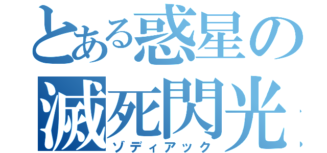 とある惑星の滅死閃光（ゾディアック）