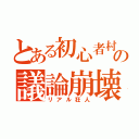 とある初心者村の議論崩壊（リアル狂人）