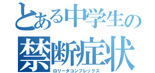 とある中学生の禁断症状（ロリータコンプレックス）