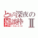 とある深夜の雑談枠Ⅱ（くろほしむつき）