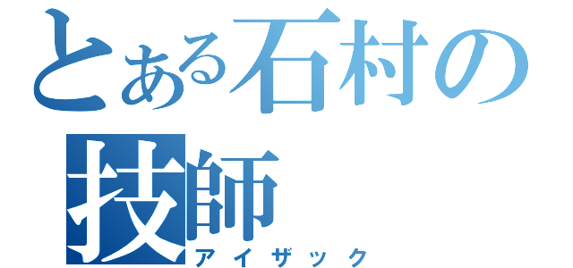 とある石村の技師（アイザック）