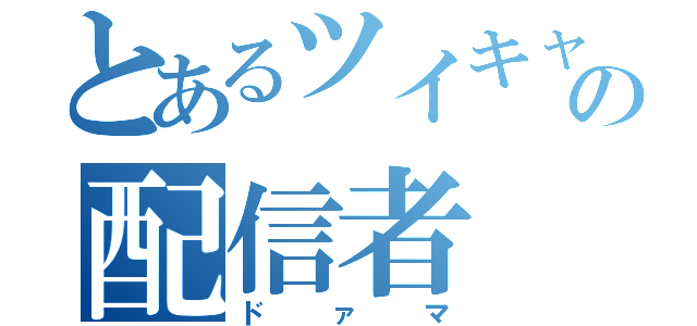 とあるツイキャスの配信者（ドァマ）