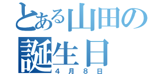 とある山田の誕生日（４月８日）