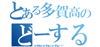 とある多賀高のどーするぅー！（どーするぅーどーするぅーどーするぅー！！）