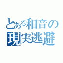 とある和音の現実逃避（）