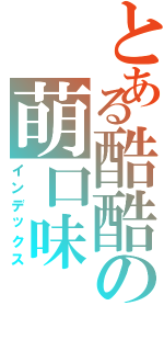 とある酷酷の萌口味（インデックス）