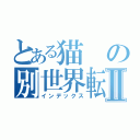 とある猫の別世界転生Ⅱ（インデックス）