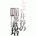 とある井谷の暗黒鉄塔（ブラックバベル）