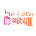 とあるＪＢＦの無限殺殤Ⅱ（（ｉｔ\'ｓ ｔｉｍｅ ｔｏ ｓａｙ ｇｏｏｄｂｙｅ））