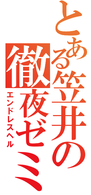 とある笠井の徹夜ゼミ（エンドレスヘル）