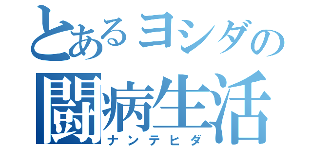 とあるヨシダの闘病生活（ナンテヒダ）