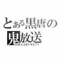 とある黒唐の鬼放送（ｃｏ６１９３７１）