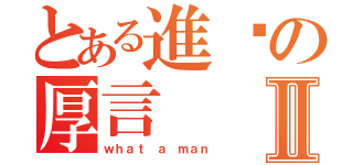 とある進擊の厚言Ⅱ（ｗｈａｔ ａ ｍａｎ）