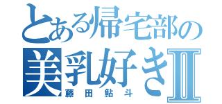 とある帰宅部の美乳好きⅡ（藤田鮎斗）