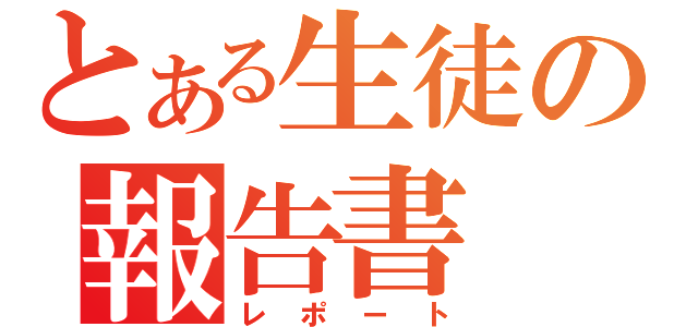 とある生徒の報告書（レポート）