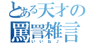 とある天才の罵詈雑言（いいね♪）