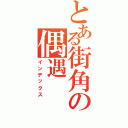 とある街角の偶遇（インデックス）