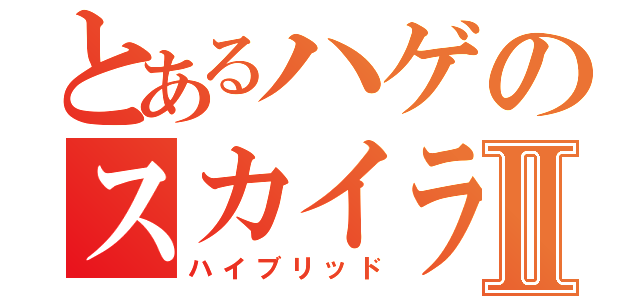 とあるハゲのスカイラインⅡ（ハイブリッド）