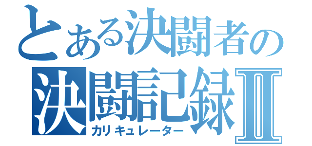 とある決闘者の決闘記録Ⅱ（カリキュレーター）