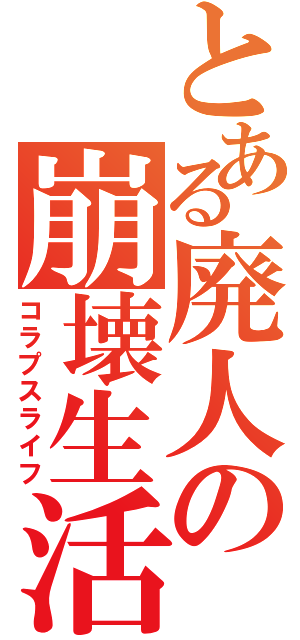 とある廃人の崩壊生活（コラプスライフ）