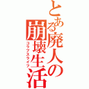 とある廃人の崩壊生活（コラプスライフ）