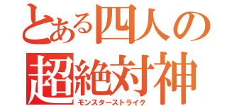 とある四人の超絶対神（モンスターストライク）