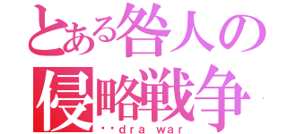 とある咎人の侵略戦争（śūｄｒａ ｗａｒ）