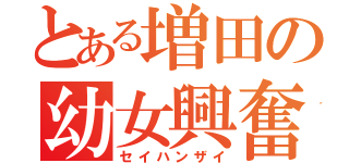 とある増田の幼女興奮（セイハンザイ）