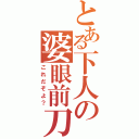 とある下人の婆眼前刀（これだぞよ？）