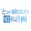 とある幽霊の娘化計画（フェルト）