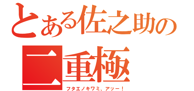 とある佐之助の二重極（フタエノキワミ、アッー！）