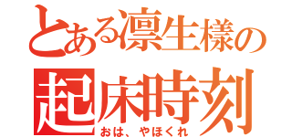 とある凛生樣の起床時刻（おは、やほくれ）