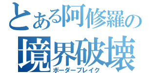 とある阿修羅の境界破壊（ボーダーブレイク）