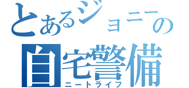 とあるジョニーの自宅警備録（ニートライフ）