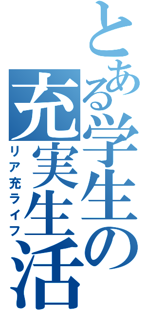 とある学生の充実生活（リア充ライフ）