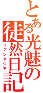 とある光魅の徒然日記（ファンタジア）