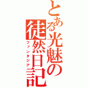 とある光魅の徒然日記（ファンタジア）