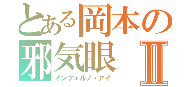 とある岡本の邪気眼Ⅱ（インフェルノ・アイ）