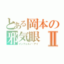 とある岡本の邪気眼Ⅱ（インフェルノ・アイ）