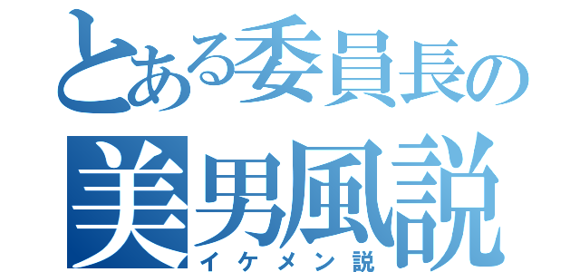 とある委員長の美男風説（イケメン説）