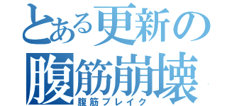 とある更新の腹筋崩壊（腹筋ブレイク）