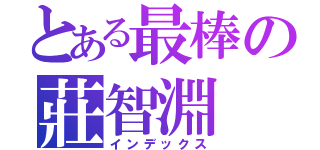 とある最棒の莊智淵（インデックス）