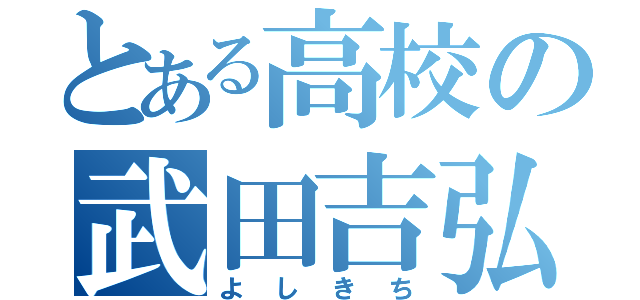 とある高校の武田吉弘（よしきち）